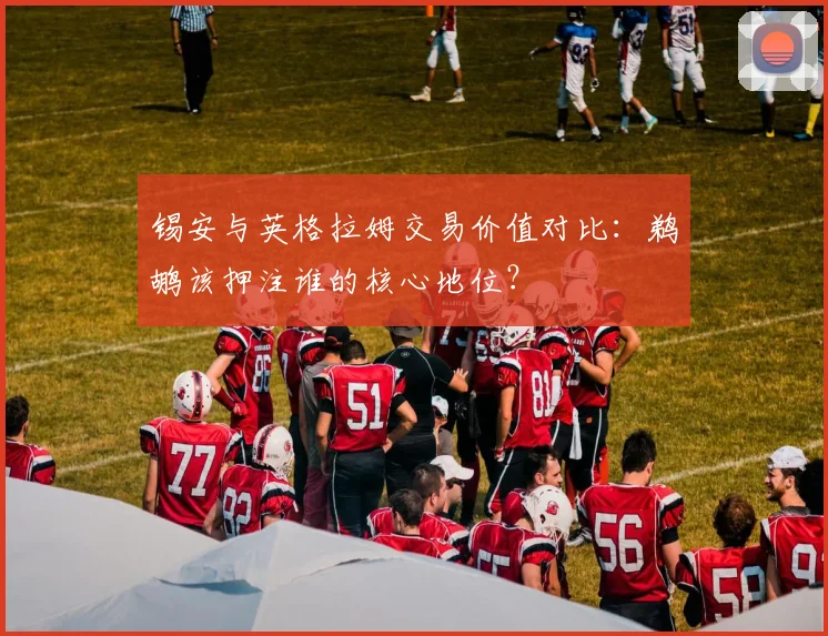 锡安与英格拉姆交易价值对比：鹈鹕该押注谁的核心地位？