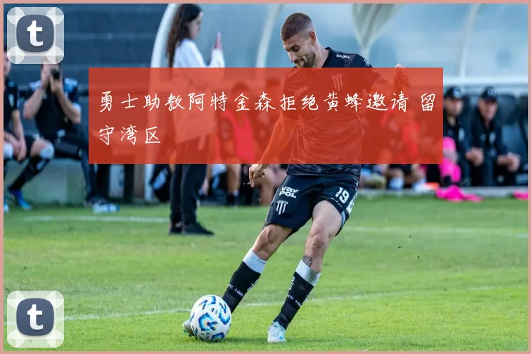 勇士助教阿特金森拒绝黄蜂邀请 留守湾区